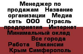 Менеджер по продажам › Название организации ­ Медиа сеть, ООО › Отрасль предприятия ­ Интернет › Минимальный оклад ­ 25 000 - Все города Работа » Вакансии   . Крым,Симферополь